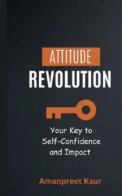 Attitude Revolution: Your Key to Self-Confidence and Impact by Amanpreet Kaur