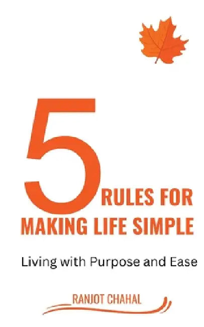 5 Rules for Making life Simple: Living with Purpose and Ease by Ranjot Singh Chahal