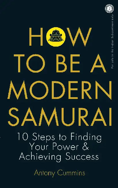 How to Be a Modern Samurai: 10 Steps to Finding Your Power & Achieving Success by Antony Cummins