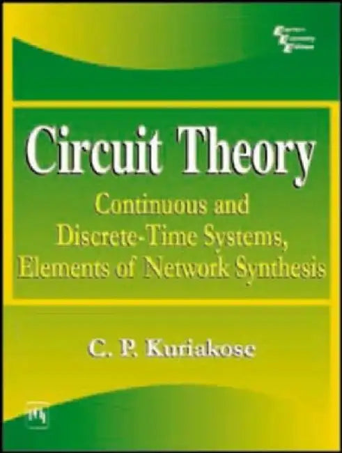 Circuit Theory: Continuous and Discrete-Time Systems, Elements of Network Synthesis by Kuriakose C.P.