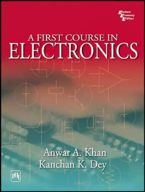 A First Course In Electronics by Khan Anwar A., Dey Kanchan K. 