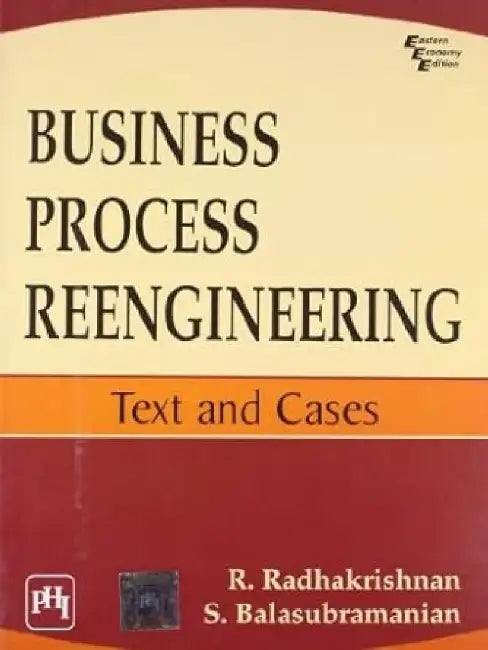 Business Process Reengineering: Text and Cases by Radhakrishnan R., Balasubramanian S.