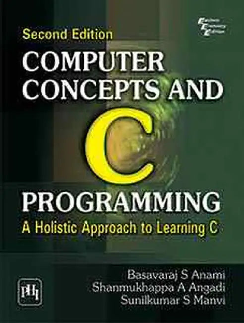 Computer Concepts and C Programming: A Holistic Approach to Learning C by Anami Basavaraj S., Angadi Shanmukhappa A., Manvi Sunilkumar S.