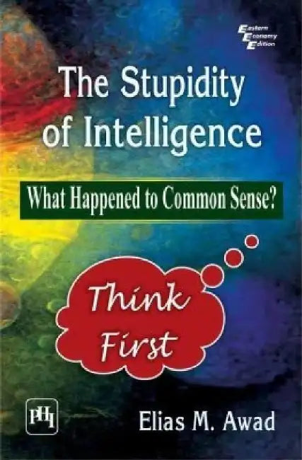 The Stupidity of Intelligence: What Happened to Common Sense? by Awad Elias M.