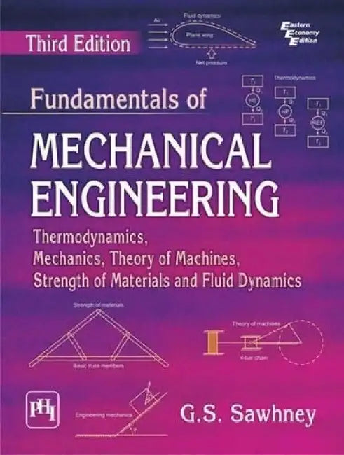 Fundamentals of Mechanical Engineering: Thermodynamics, Mechanics, Theory of Machines, Strength of Materials and Fluid Dynamics by Sawhney G. S.