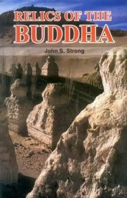Relics of the Buddha by John S. Strong