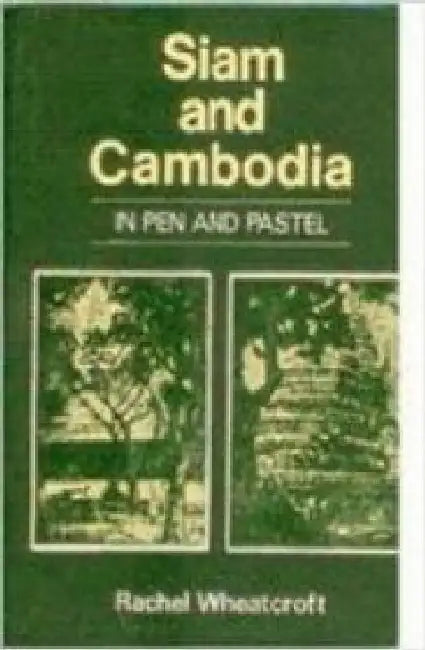 Siam and Cambodia in Pen and Pastel With Excursions and China and Burma by Rachel Wheatcroft