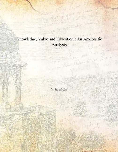 Knowledge, Value and Education : An Anxionetic Analysis by S. R. Bhatt