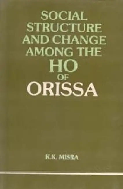 Social Structure and Change Among the Ho of Orissa by K.K. Mishra