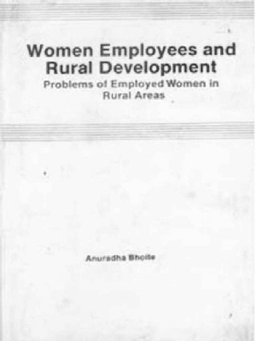 Women Employees and Rural Development Problems of Employed Women in Rural Areas by Anuradha Bhoite