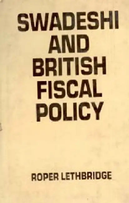 Swadeshi and British Fiscal Policy by Roper Lethbridge
