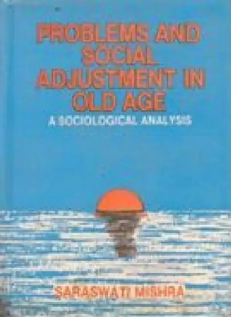 Problems and Social Adjustment in Old Age by Saraswati Mishra