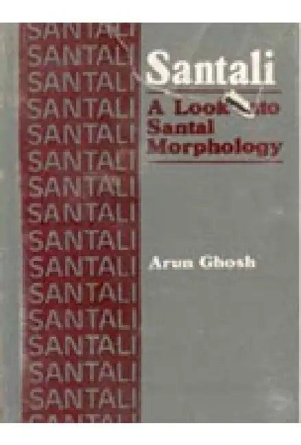 Santali: a Look Into Santal Morphology by Arun Ghosh, Ips