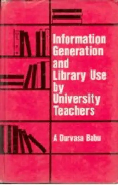 Information Generation and Library Use By University Teachers by A. Durvasa Babu