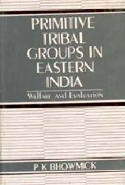 Primitive Tribal Groups in Eastern India: Welfare and Evaluation by P.K. Bhowmick