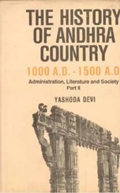 The History of Andhra Country 1000 A.D.â€“1500 A.D. Administration, Literature and Society by Yashoda Devi