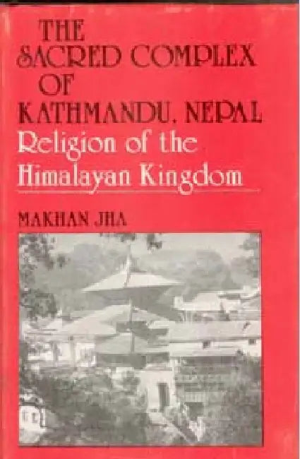 The Sacred Complex of Kathmandu, Nepal (Religion of the Himalaya Kingdom) by Makhan Jha