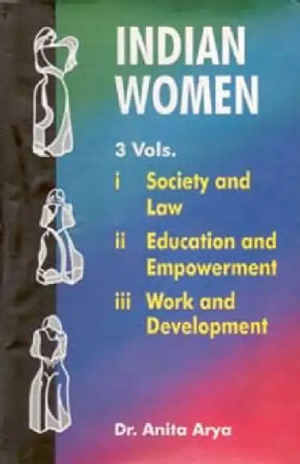 Indian Women: Society and Law, Educational and Empowerment, Work and Development by Anita Arya