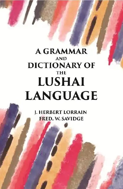 A Grammar and Dictionary of The Lushai Language: (Dulien Dialect) by J. Herbert Lorrain