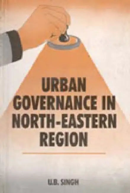 Urban Governance in North-Eastern Region by U.B. Singh