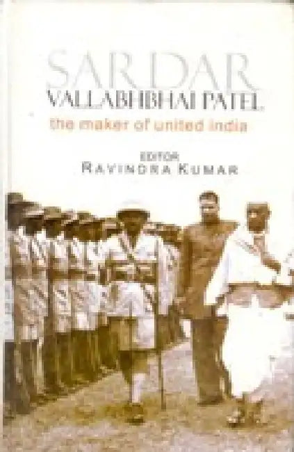 Sardar Vallabhbhai Patel: the Maker of United India by Ravindra Kumar