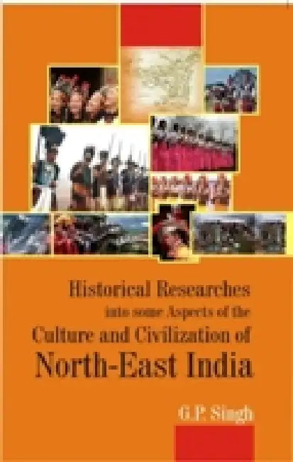 Historical Research Into Some Aspects of the Culture and Civilization of North-East India by G.P. Singh