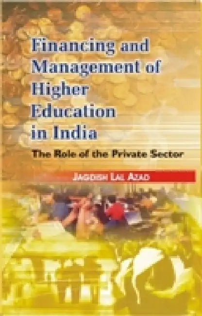 Financing and Management of Higher Education in India the Role of Private Sector by Jagdish Lal Azad