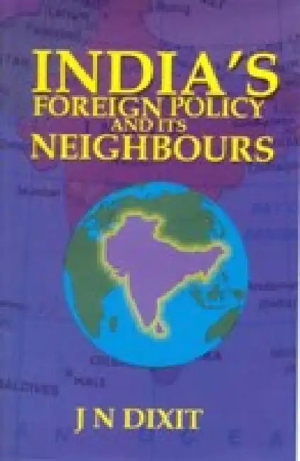 India's Foreign Policy and Its Neighbours by J.N. Dixit
