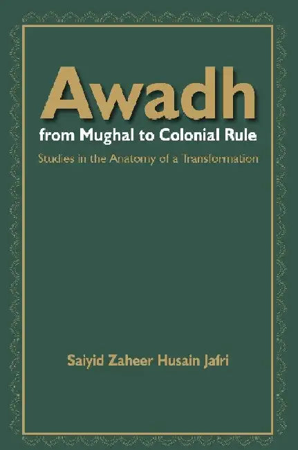 Awadh From Mughal to Colonial Rule : Studies in the Anatomy of a Transformation by Saiyid Zaheer Husain Jafri