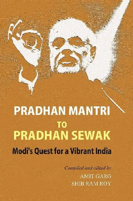 Pradhan Mantri to Pradhan Sewak: Modi's Quest For a Vibrant India by Amit Garg, Shib Ram Roy