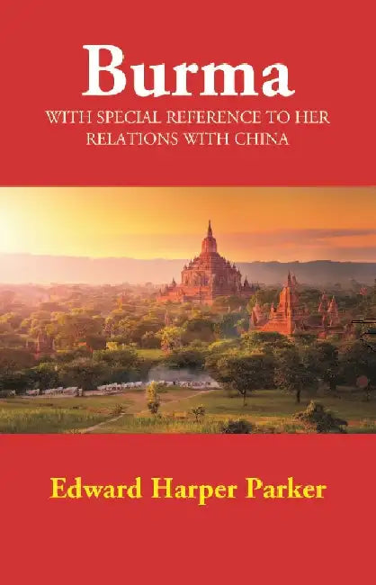 Burma: With Special Reference to Her Relations with China by Edward Harper Parker