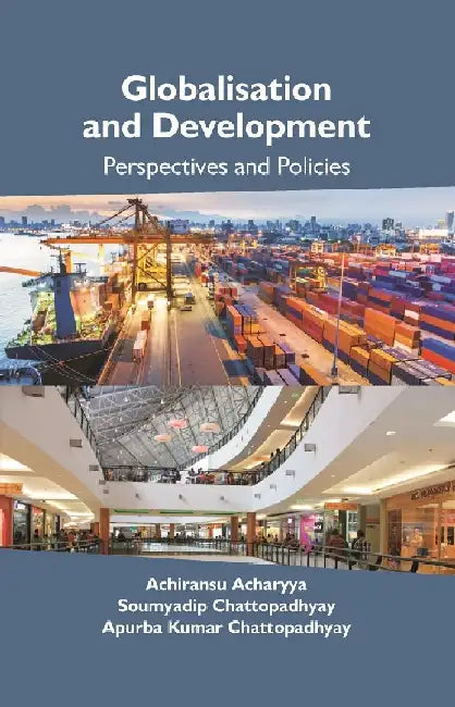 Globalisation and Development: Perspectives and Policies by Achiransu Acharyya, Soumyadip Chattopadhyay, Apurba Kumar Chattopadhyay