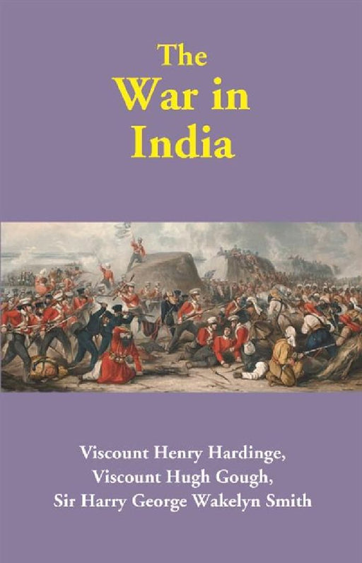 The War in India by Viscount Henry Hardinge, Viscount Hugh Gough, Sir Harry George Wakelyn Smith 