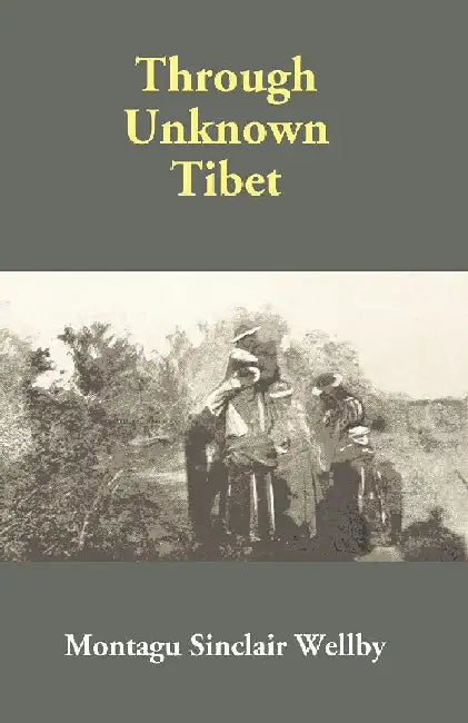 Through Unknown Tibet by Montagu Sinclair Wellby