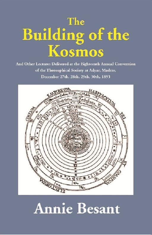 The Building of the Kosmos : and Other Lectures Delivered at the Eighteenth Annual Convention of the Theosophical Society at Adyar, Madras, December 27th, 28th, 29th, 30th, 1893 by Annie Besant