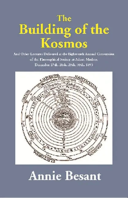 The Building of the Kosmos : and Other Lectures Delivered at the Eighteenth Annual Convention of the Theosophical Society at Adyar, Madras, December 27th, 28th, 29th, 30th, 1893 by Annie Besant