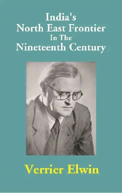 India's North East Frontier In The Nineteenth Century by Verrier Elwin