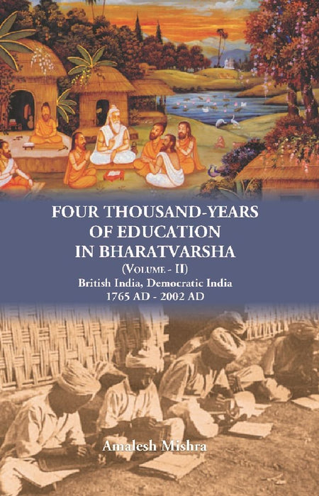 Four Thousand Years of Education in Bharatvarsha British India, Democratic India 1765 AD - 2002 AD by Amalesh Kumar Mishra