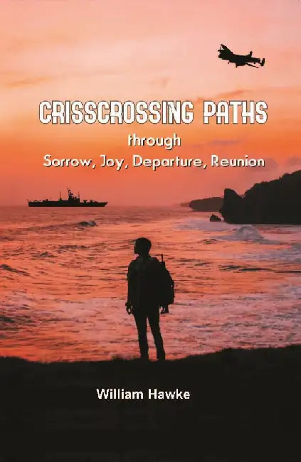 Crisscrossing Paths: Through Sorrow, Joy, Departure, Reunion by William Hawke