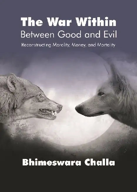 The War Within â€“ Between Good and Evil : Reconstructing Morality, Money, and Mortality by Bhimeswara Challa