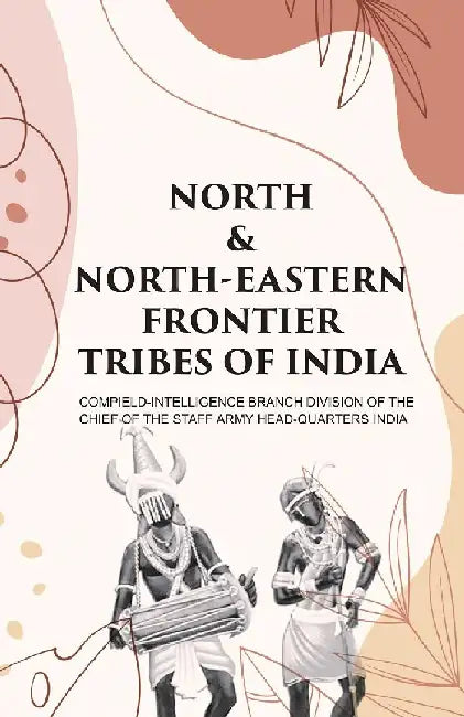 North & North-Eastern Frontier Tribes of India by Compiledintelligence branch division of the chief of the staff army headquarters india