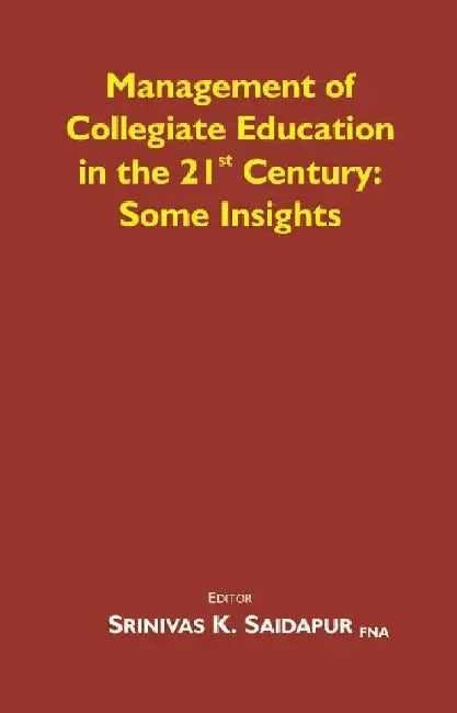 Management of Collegiate Education in the 21st Century: Some Insights by Editor Srinivas K. Saidapur FNA