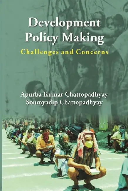 Development Policy Making: Challenges and Concerns by Apurba Kumar Chattopadhayay, Soumyadip Chattopadhyay