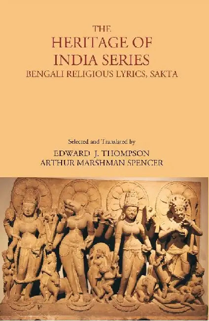 The Heritage of India Series, Bengali Religious Lyrics, Sakta  by Selected And Translated By Edward J. Thompson , Arthur Marshman Spencer