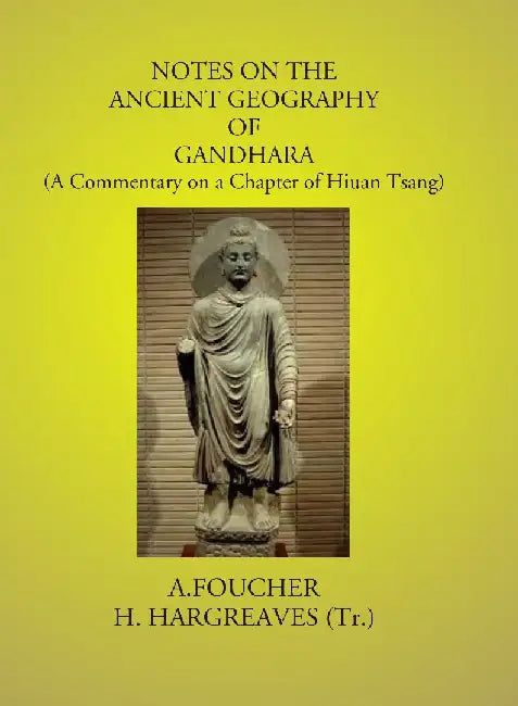 Notes on The Ancient Geography of Gandhara: (A Commentary on A Chapter of Hiuan Tsang) by A. Foucher