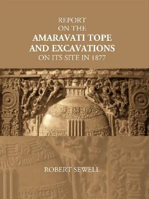 Report on The Amaravati Tope and Excavations on Its Site In 1877 by Robert Sewell