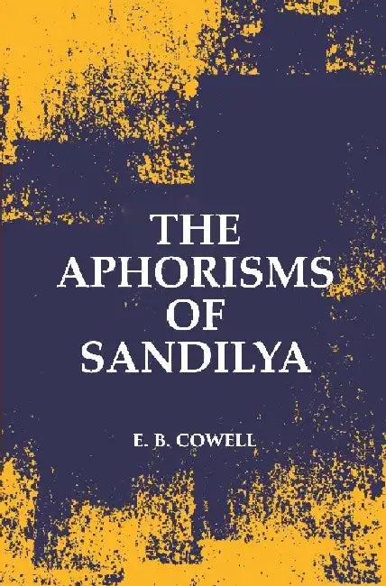 The Aphorisms of Sandilya: With The Commentary of Swapneswara Or, The Hindu Doctrine of Faith by E. B. Cowell
