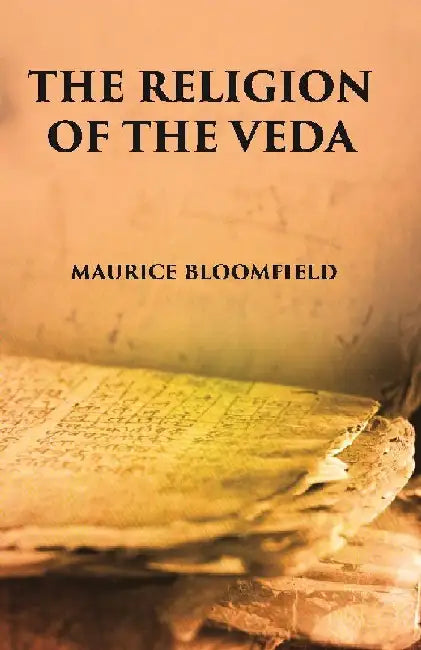 The Religion of The Veda: The Ancient Religion of India (From Rig-Veda To Upanishads) by Maurice Bloomfield