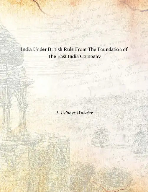 India Under British Rule From the Foundation of the East India Company by J. Talboys Wheeler