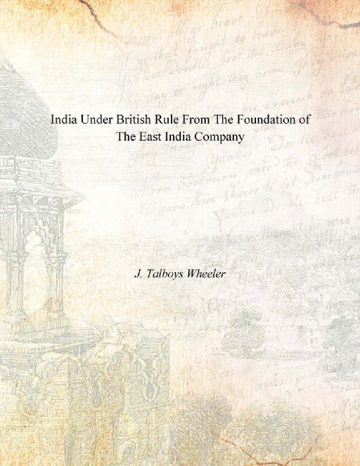 India Under British Rule From the Foundation of the East India Company by J. Talboys Wheeler